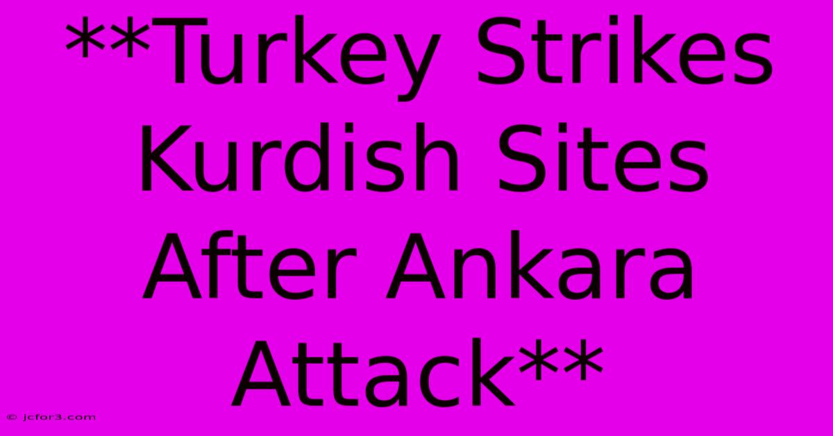 **Turkey Strikes Kurdish Sites After Ankara Attack**