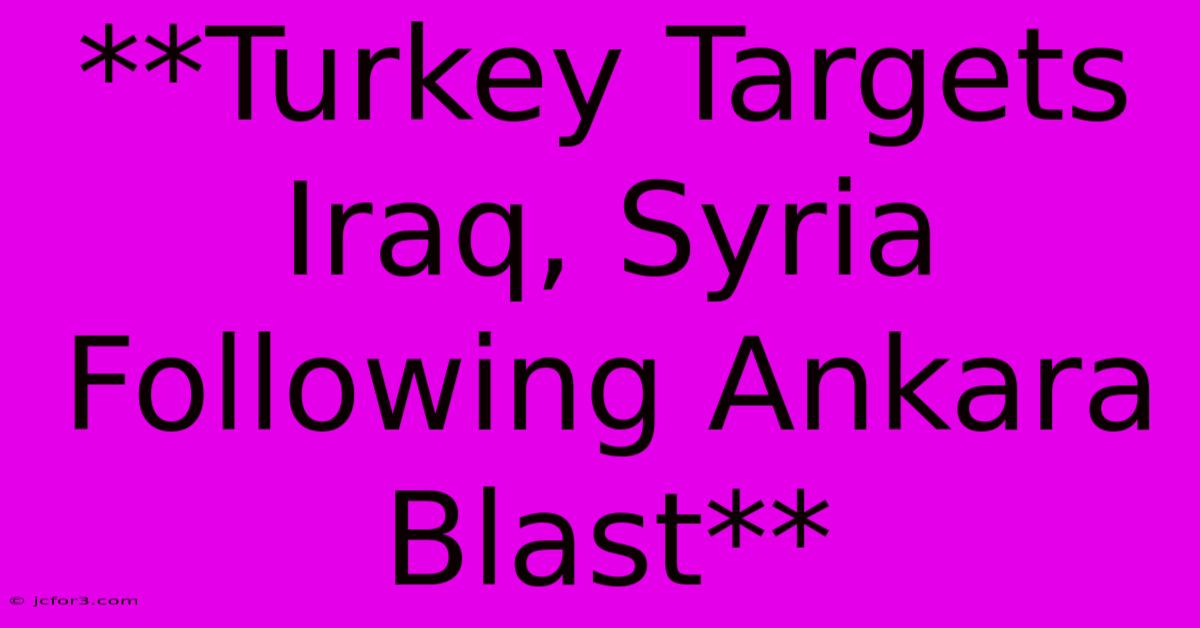 **Turkey Targets Iraq, Syria Following Ankara Blast** 