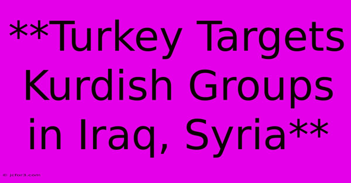 **Turkey Targets Kurdish Groups In Iraq, Syria**