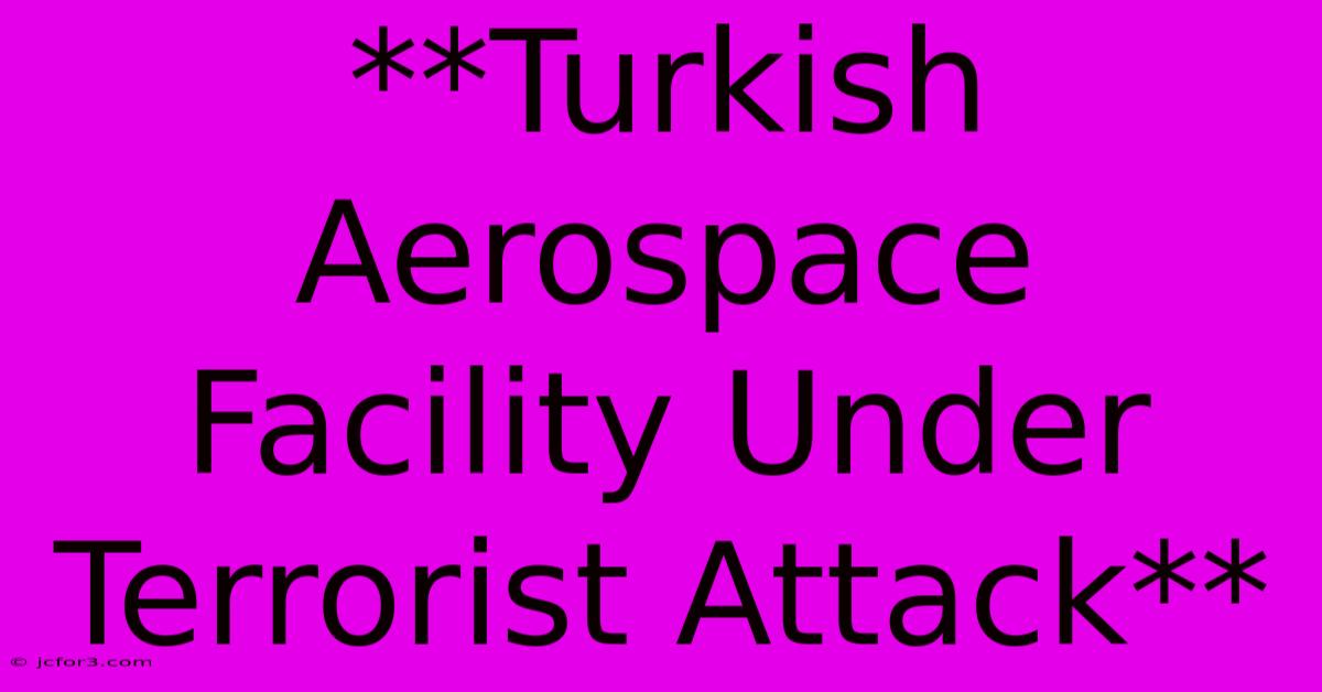 **Turkish Aerospace Facility Under Terrorist Attack** 