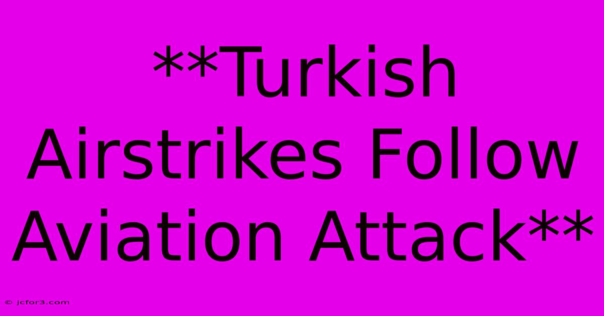 **Turkish Airstrikes Follow Aviation Attack**