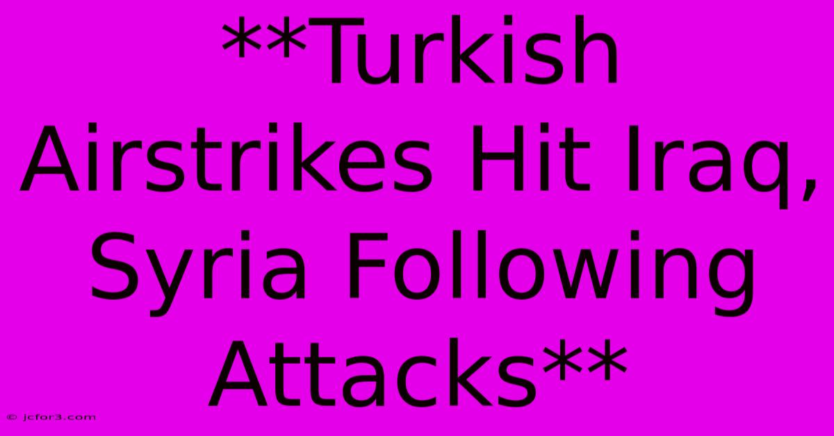 **Turkish Airstrikes Hit Iraq, Syria Following Attacks**