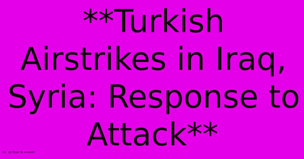 **Turkish Airstrikes In Iraq, Syria: Response To Attack**