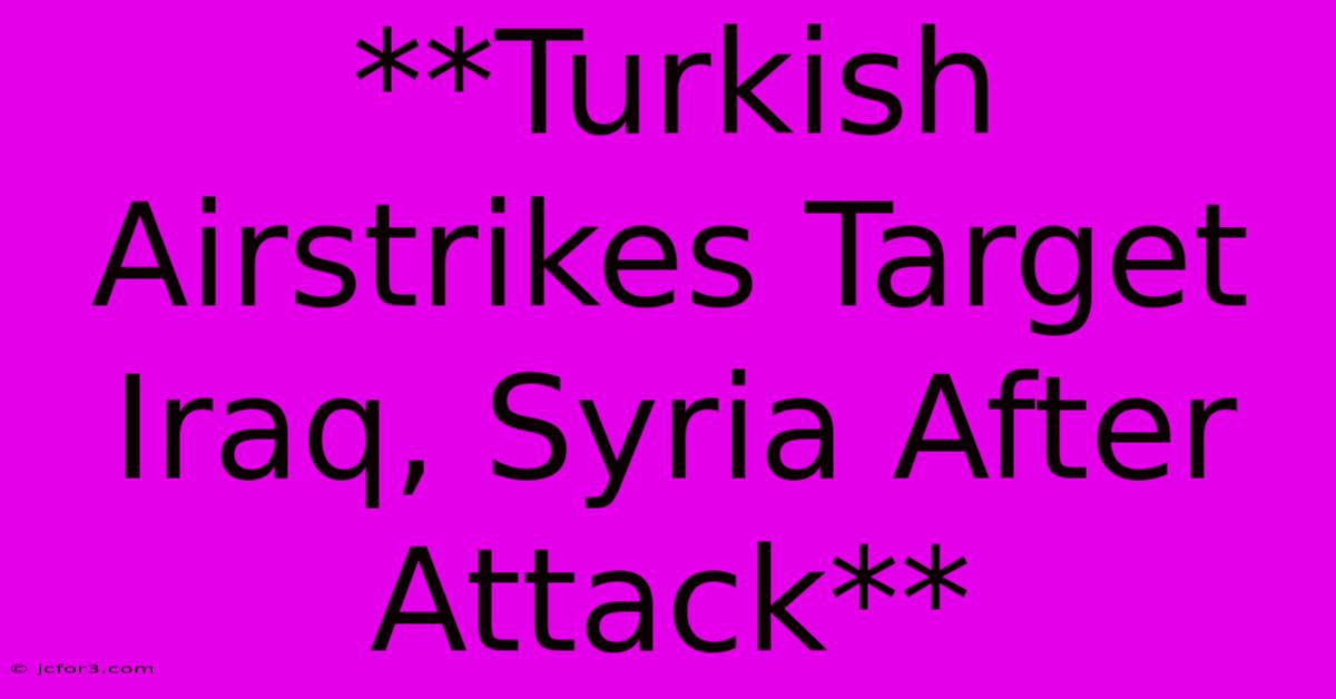 **Turkish Airstrikes Target Iraq, Syria After Attack**