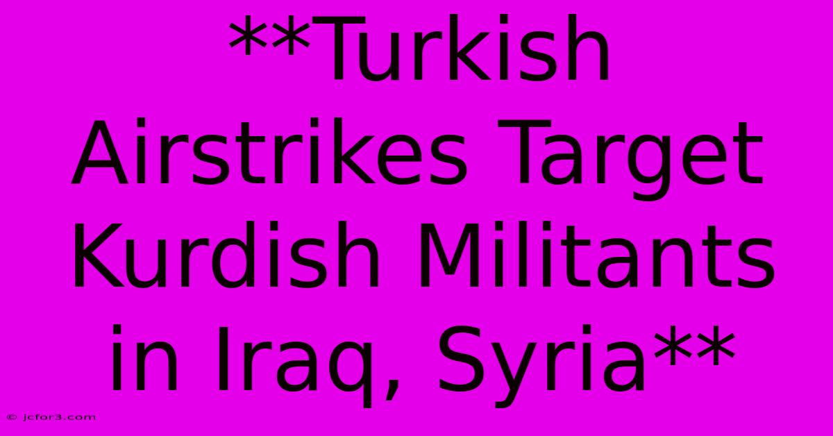 **Turkish Airstrikes Target Kurdish Militants In Iraq, Syria** 