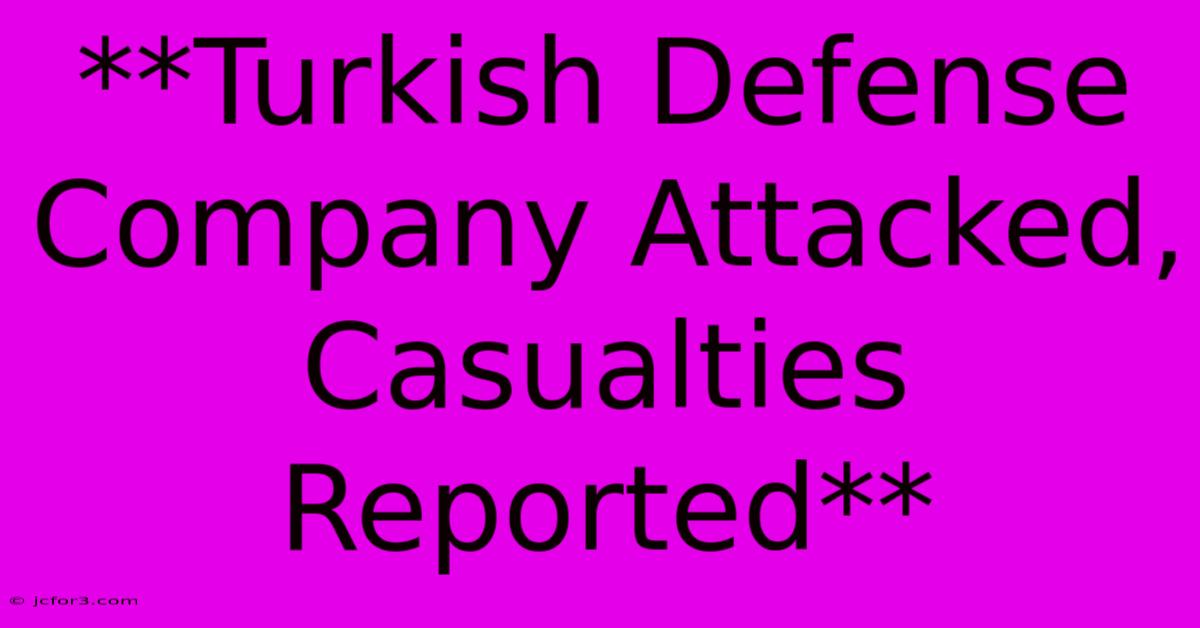 **Turkish Defense Company Attacked, Casualties Reported**