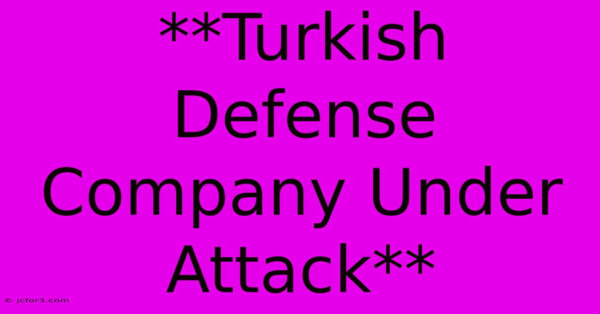 **Turkish Defense Company Under Attack** 