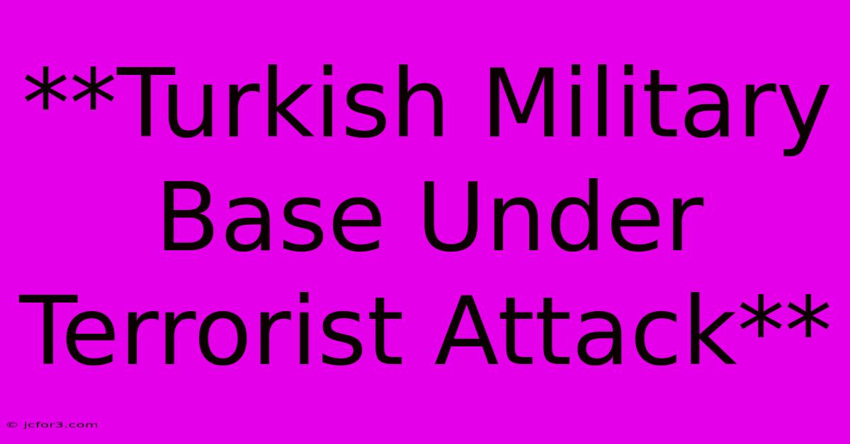 **Turkish Military Base Under Terrorist Attack** 