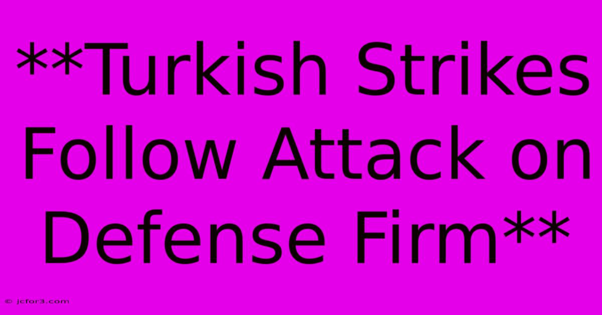 **Turkish Strikes Follow Attack On Defense Firm**