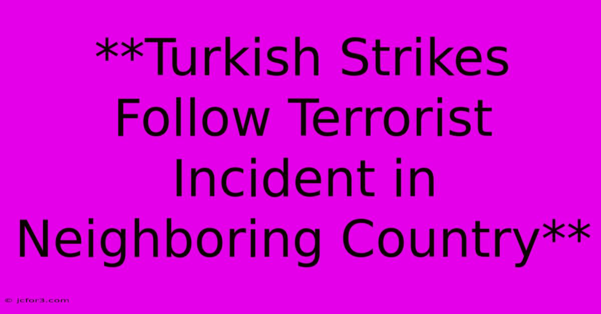 **Turkish Strikes Follow Terrorist Incident In Neighboring Country**