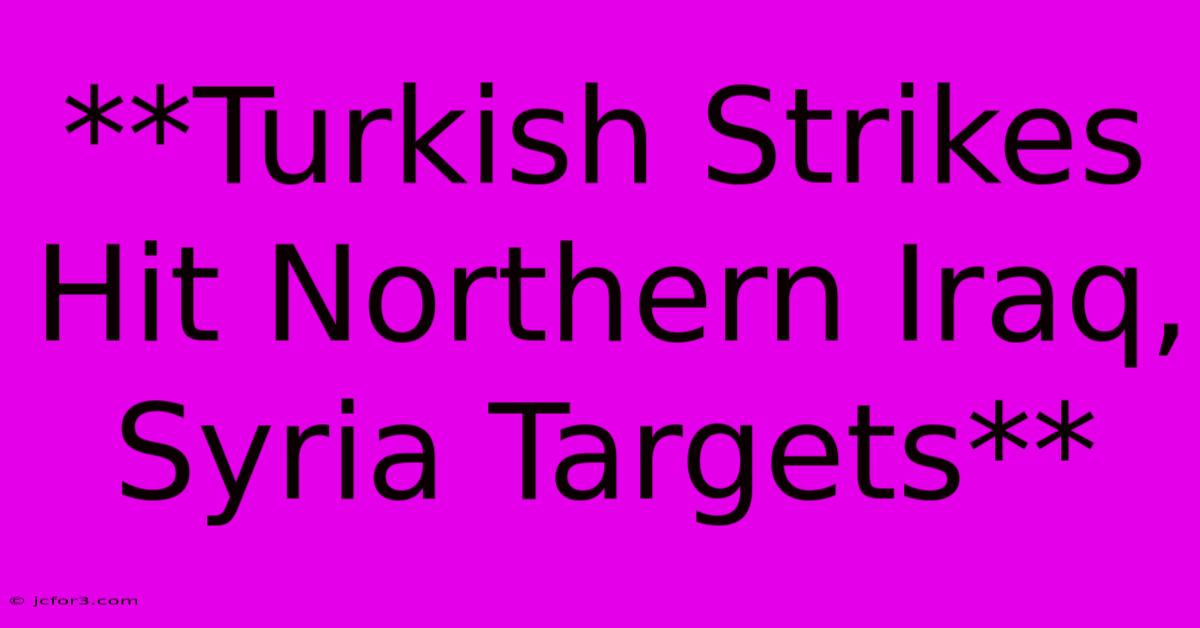 **Turkish Strikes Hit Northern Iraq, Syria Targets**