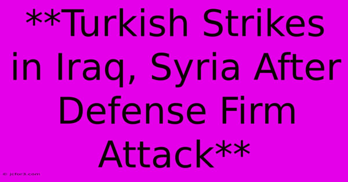 **Turkish Strikes In Iraq, Syria After Defense Firm Attack**