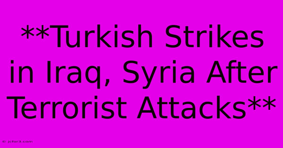 **Turkish Strikes In Iraq, Syria After Terrorist Attacks**