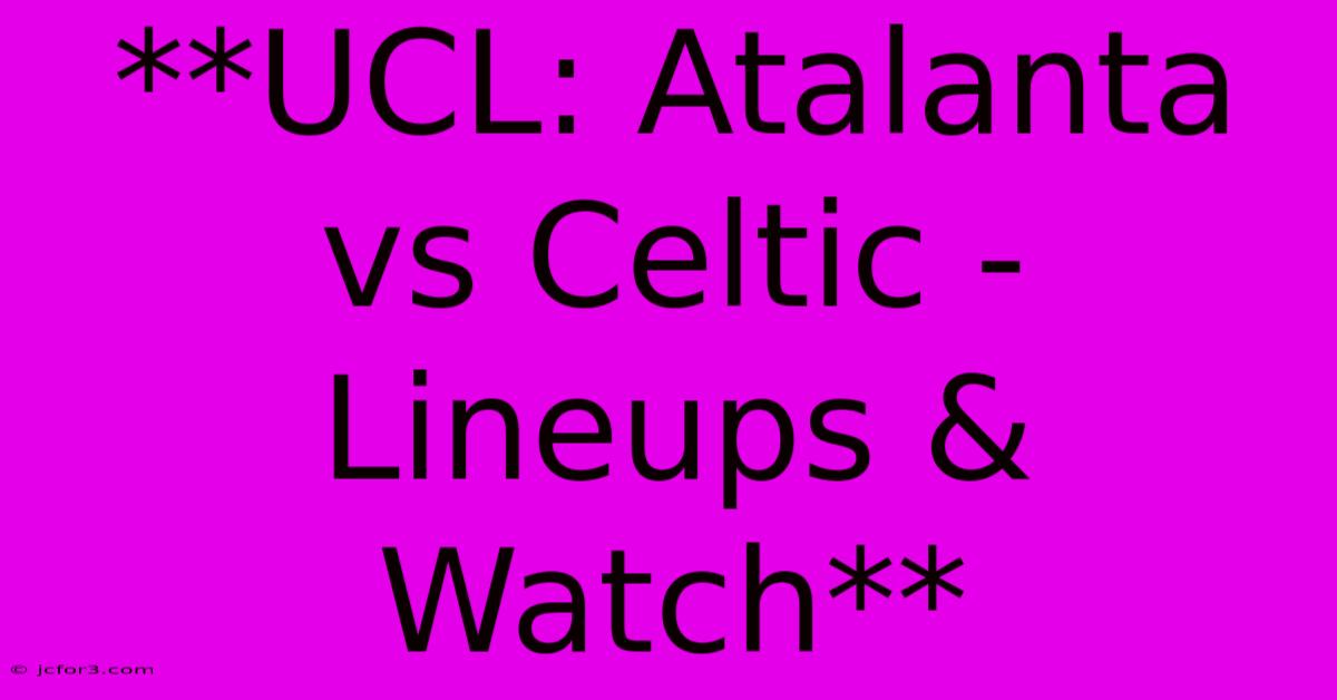 **UCL: Atalanta Vs Celtic - Lineups & Watch**