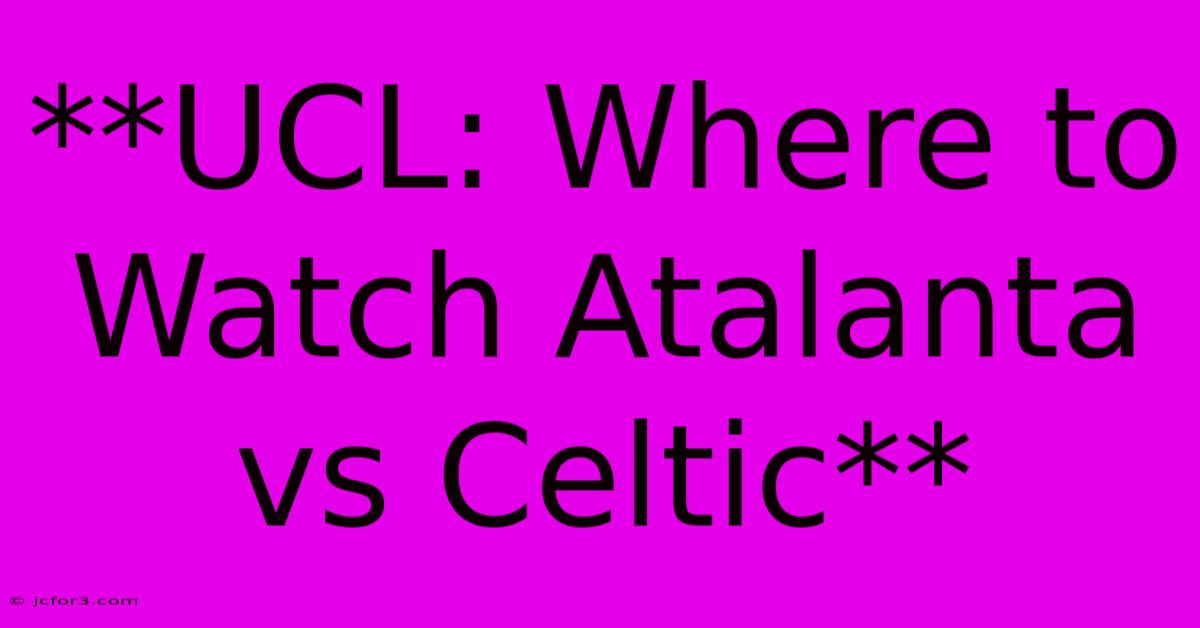 **UCL: Where To Watch Atalanta Vs Celtic**