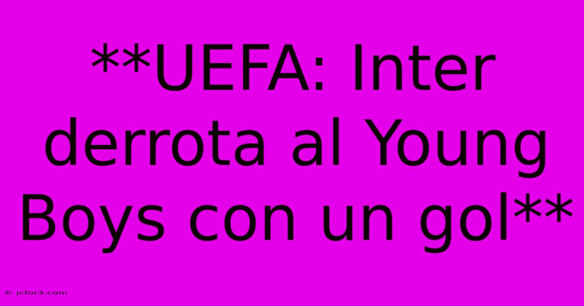 **UEFA: Inter Derrota Al Young Boys Con Un Gol**