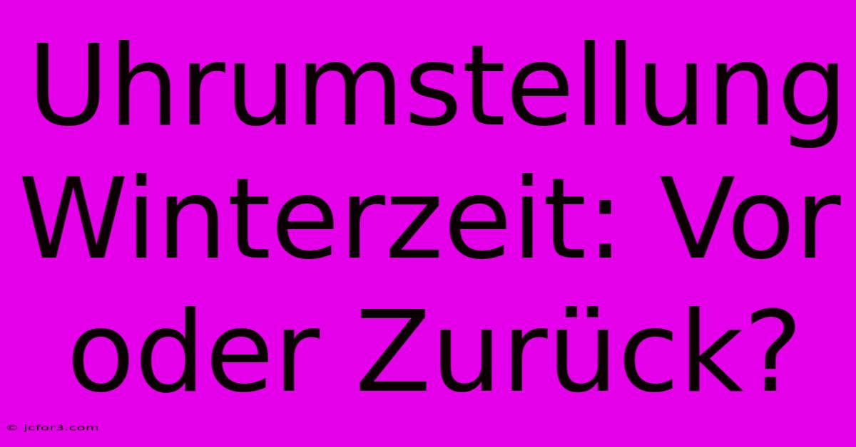 Uhrumstellung Winterzeit: Vor Oder Zurück? 