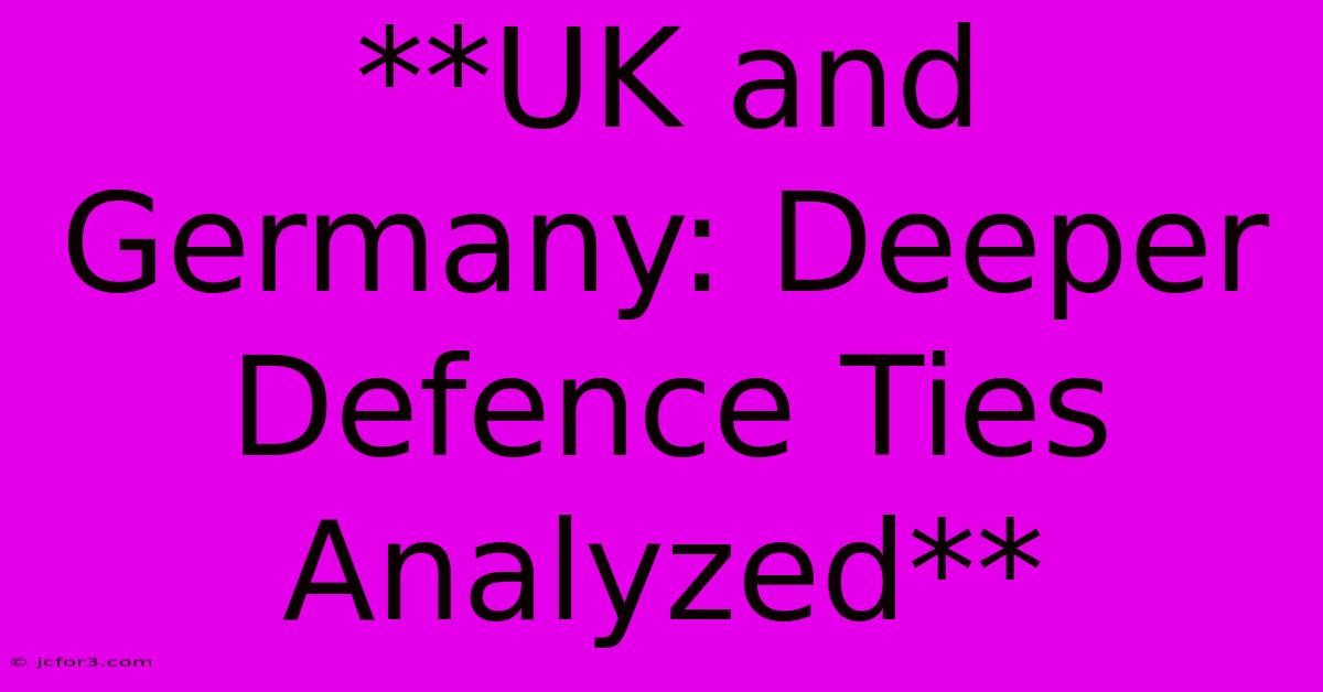 **UK And Germany: Deeper Defence Ties Analyzed** 