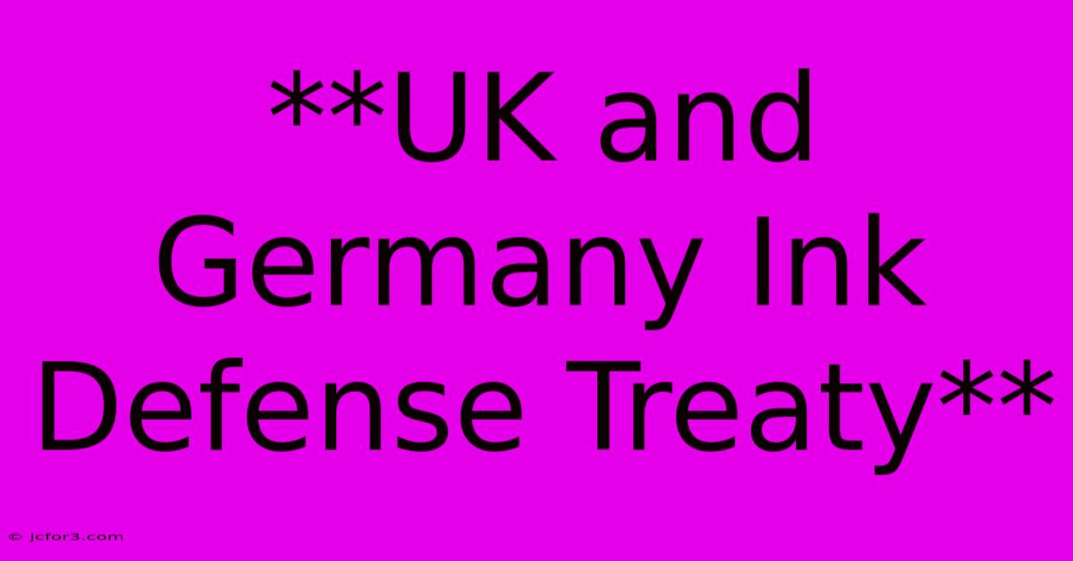 **UK And Germany Ink Defense Treaty** 