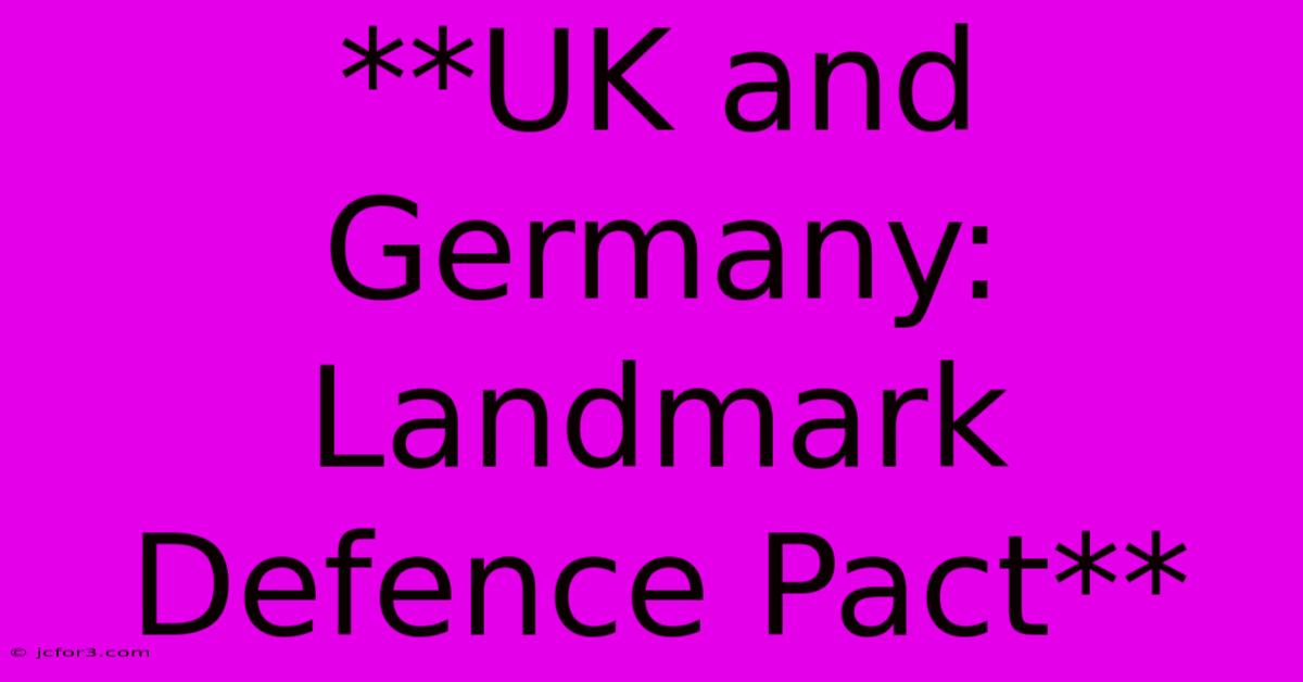 **UK And Germany: Landmark Defence Pact**