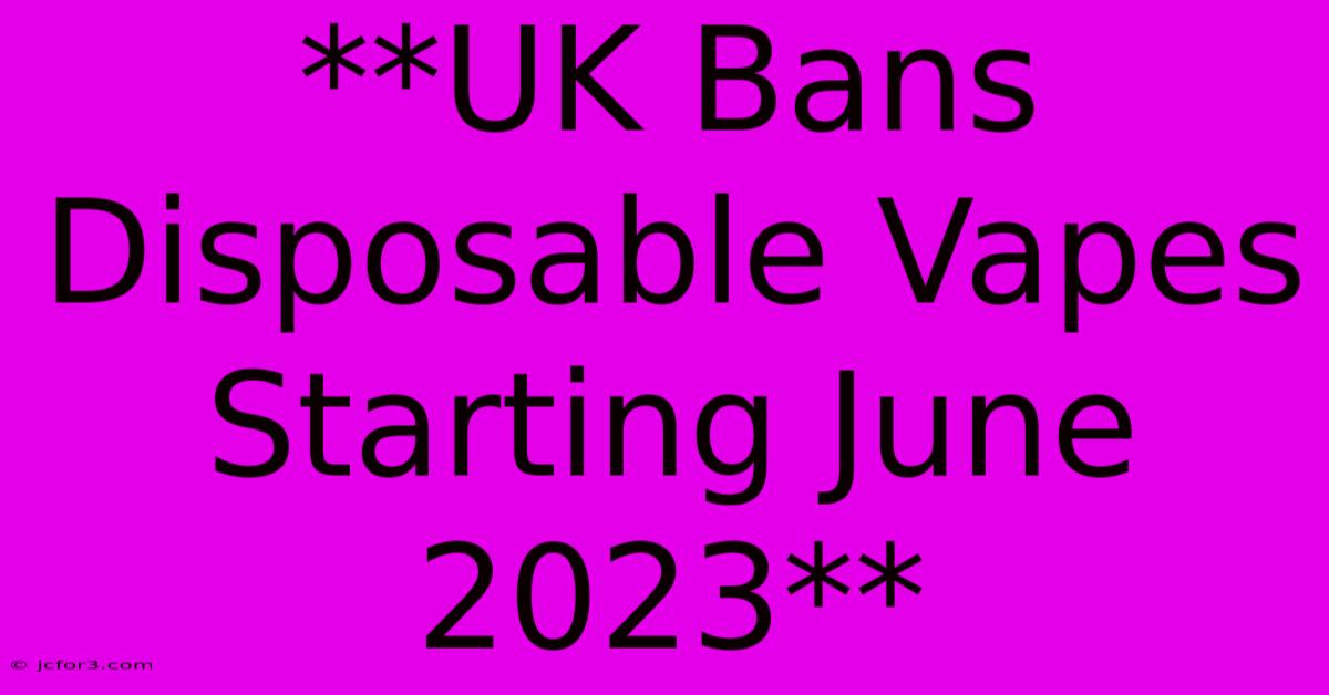 **UK Bans Disposable Vapes Starting June 2023**