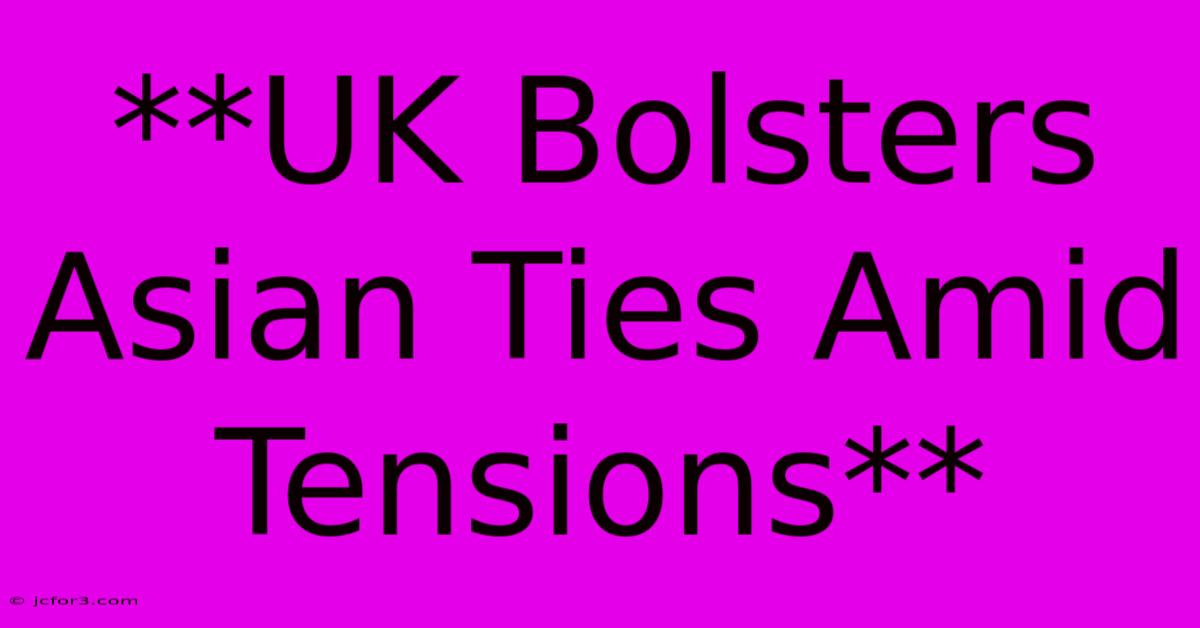 **UK Bolsters Asian Ties Amid Tensions**