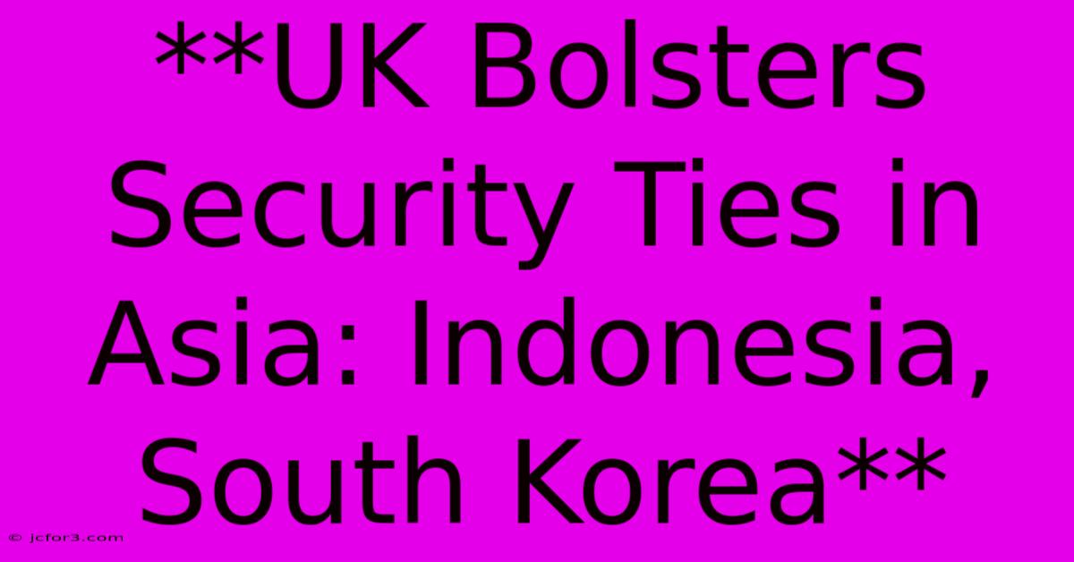 **UK Bolsters Security Ties In Asia: Indonesia, South Korea**