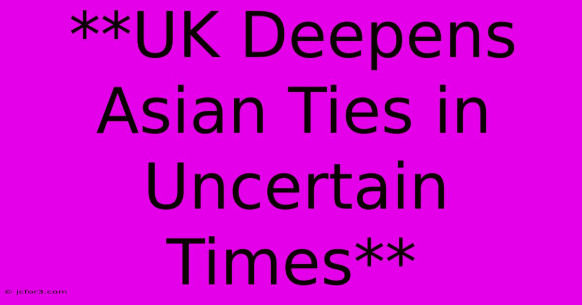 **UK Deepens Asian Ties In Uncertain Times** 