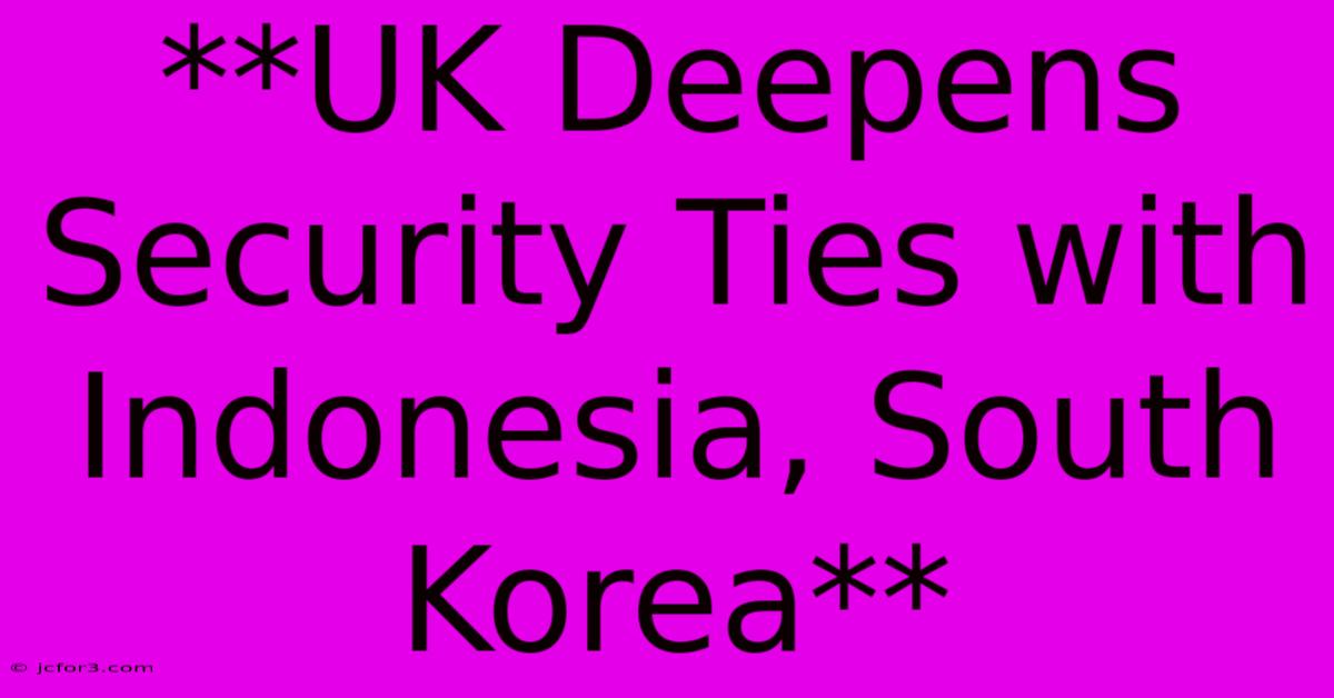 **UK Deepens Security Ties With Indonesia, South Korea**