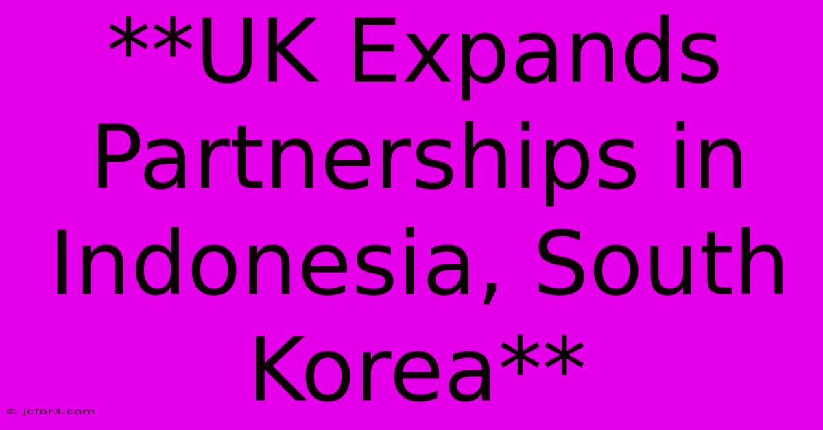 **UK Expands Partnerships In Indonesia, South Korea**