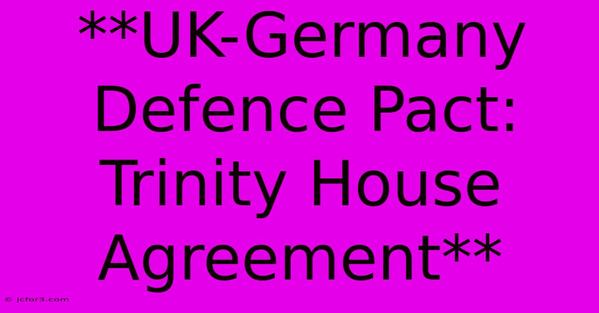 **UK-Germany Defence Pact: Trinity House Agreement**