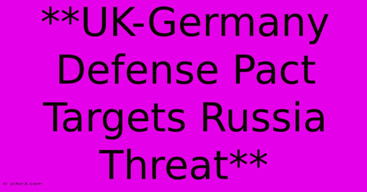 **UK-Germany Defense Pact Targets Russia Threat**