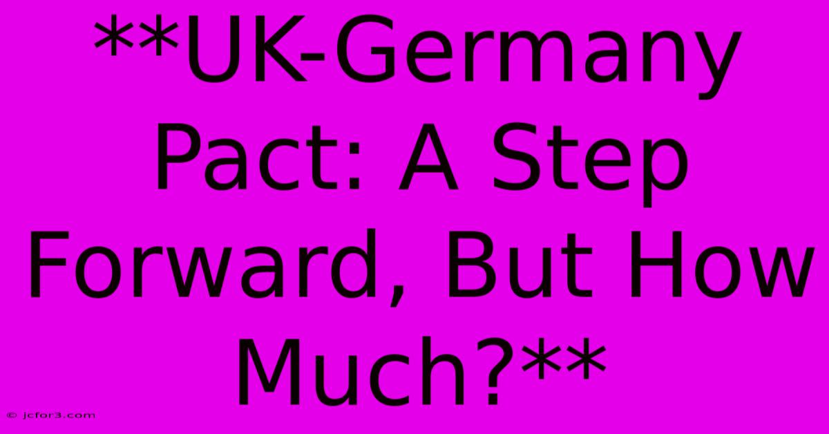 **UK-Germany Pact: A Step Forward, But How Much?**