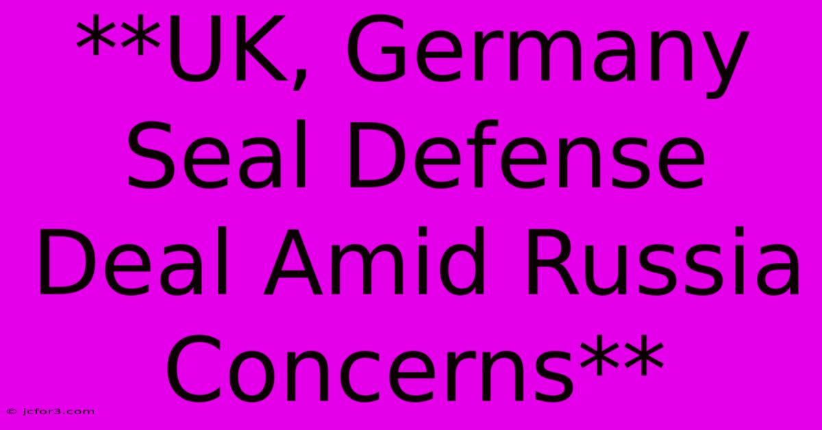 **UK, Germany Seal Defense Deal Amid Russia Concerns** 