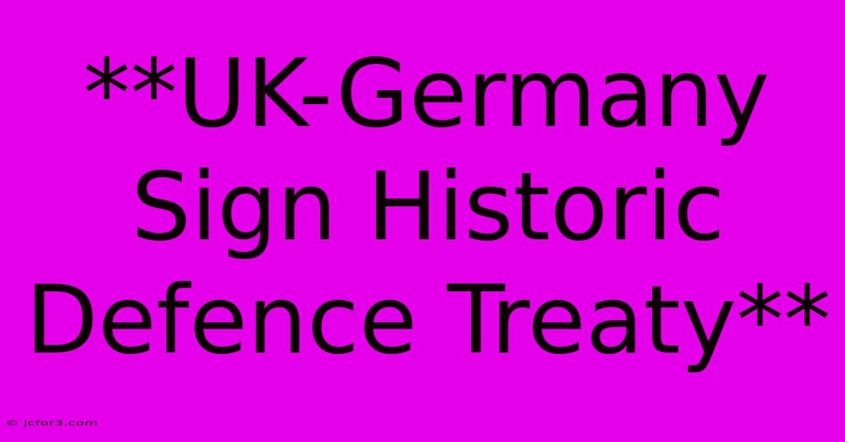 **UK-Germany Sign Historic Defence Treaty**