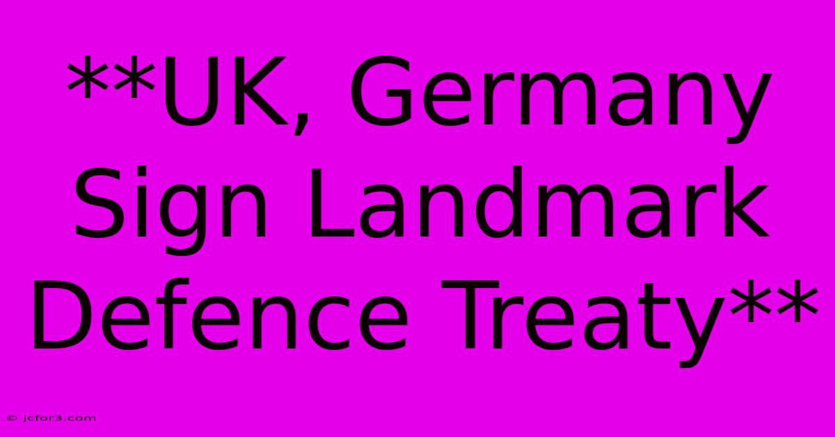 **UK, Germany Sign Landmark Defence Treaty**