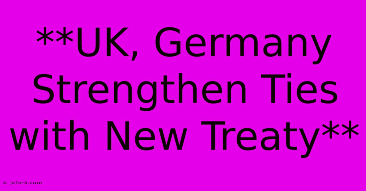 **UK, Germany Strengthen Ties With New Treaty**