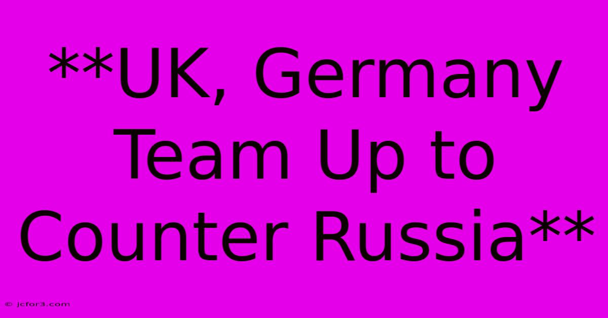 **UK, Germany Team Up To Counter Russia**