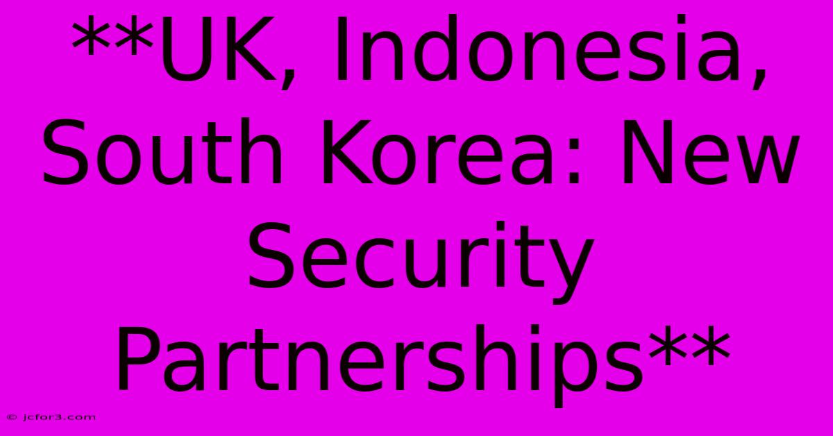 **UK, Indonesia, South Korea: New Security Partnerships**