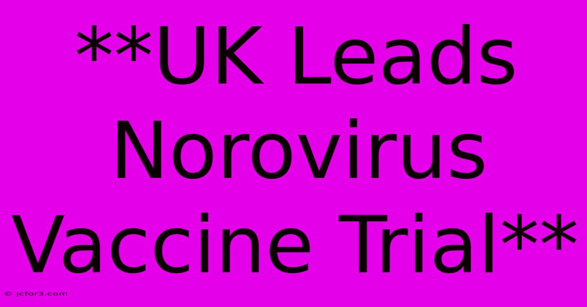 **UK Leads Norovirus Vaccine Trial**