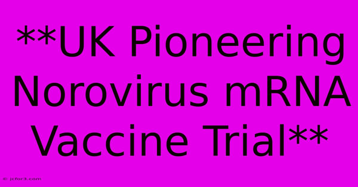 **UK Pioneering Norovirus MRNA Vaccine Trial**