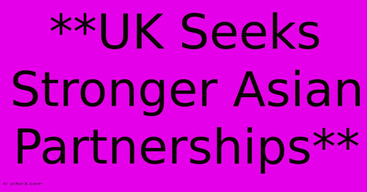 **UK Seeks Stronger Asian Partnerships**