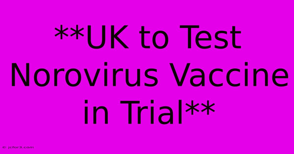 **UK To Test Norovirus Vaccine In Trial**