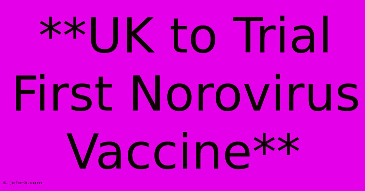 **UK To Trial First Norovirus Vaccine**