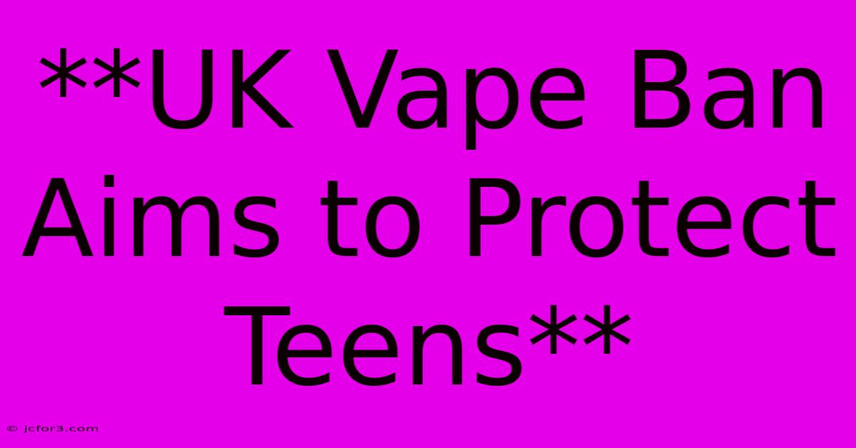 **UK Vape Ban Aims To Protect Teens** 