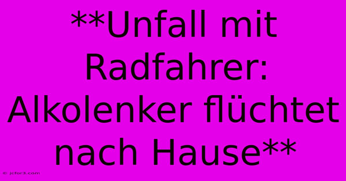 **Unfall Mit Radfahrer: Alkolenker Flüchtet Nach Hause** 