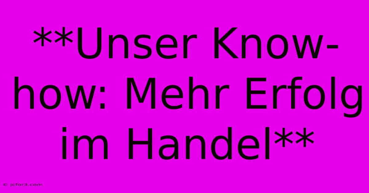 **Unser Know-how: Mehr Erfolg Im Handel**