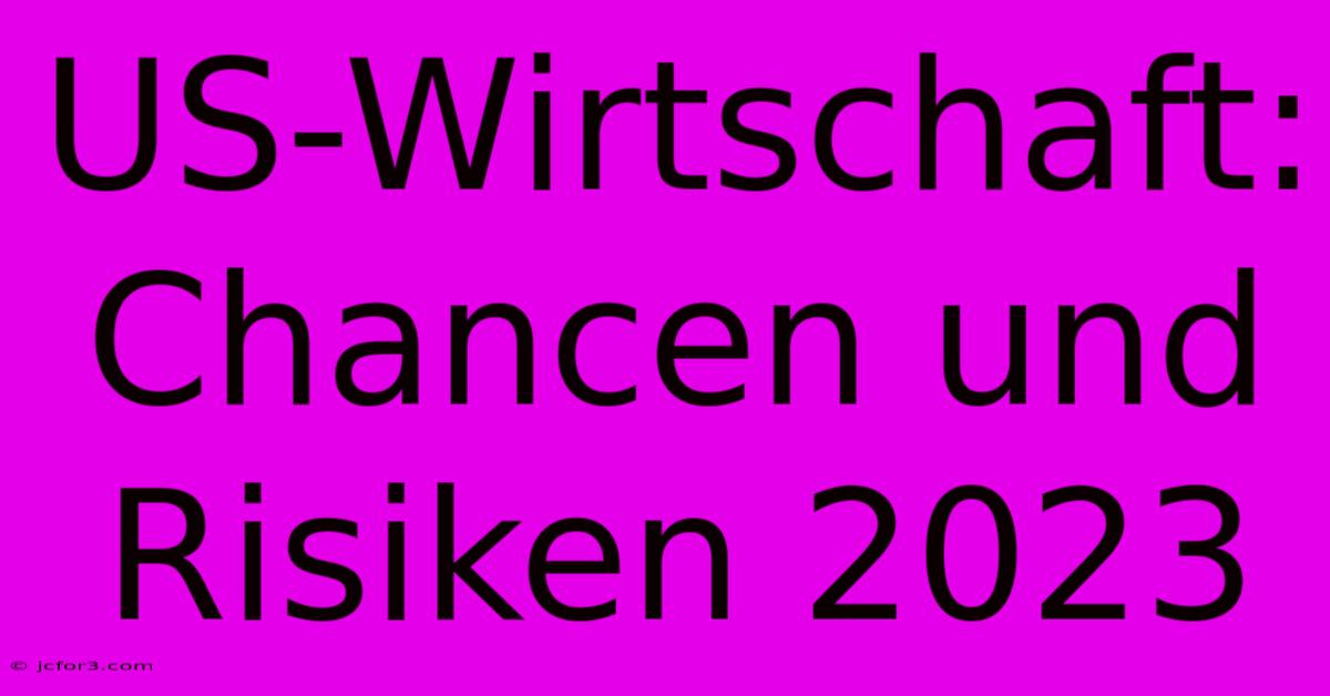 US-Wirtschaft: Chancen Und Risiken 2023 