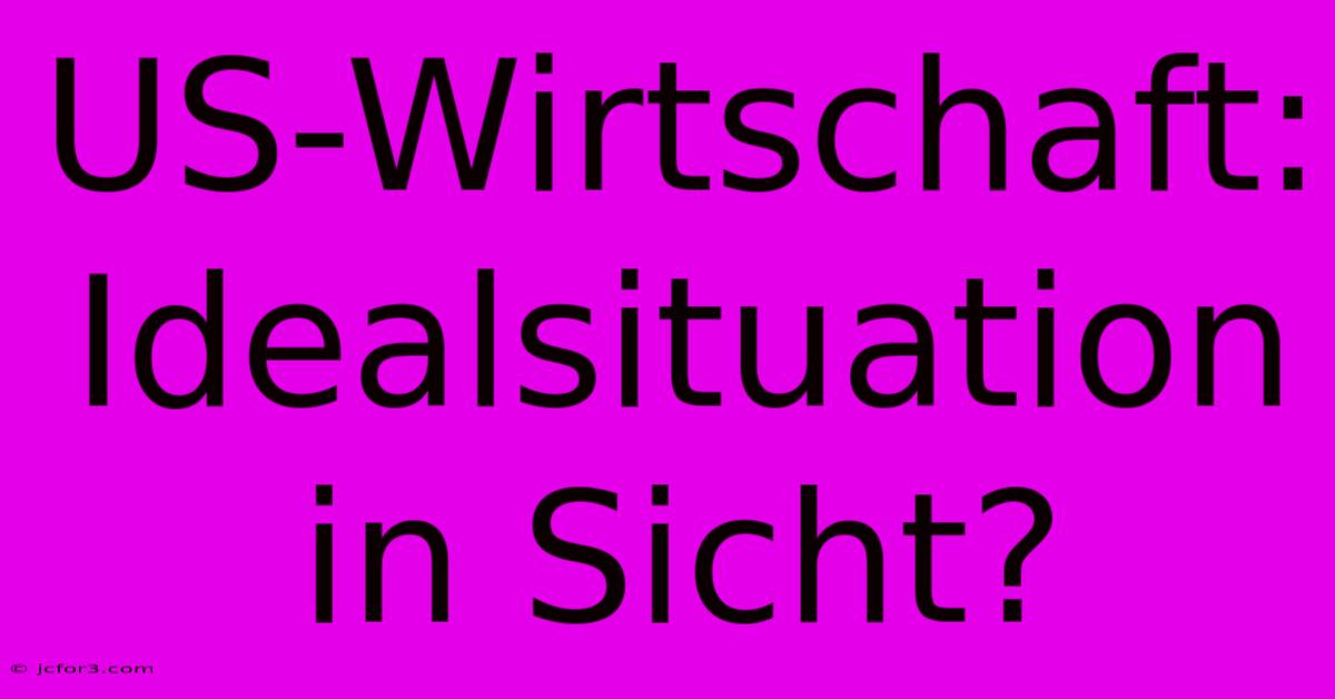 US-Wirtschaft: Idealsituation In Sicht?