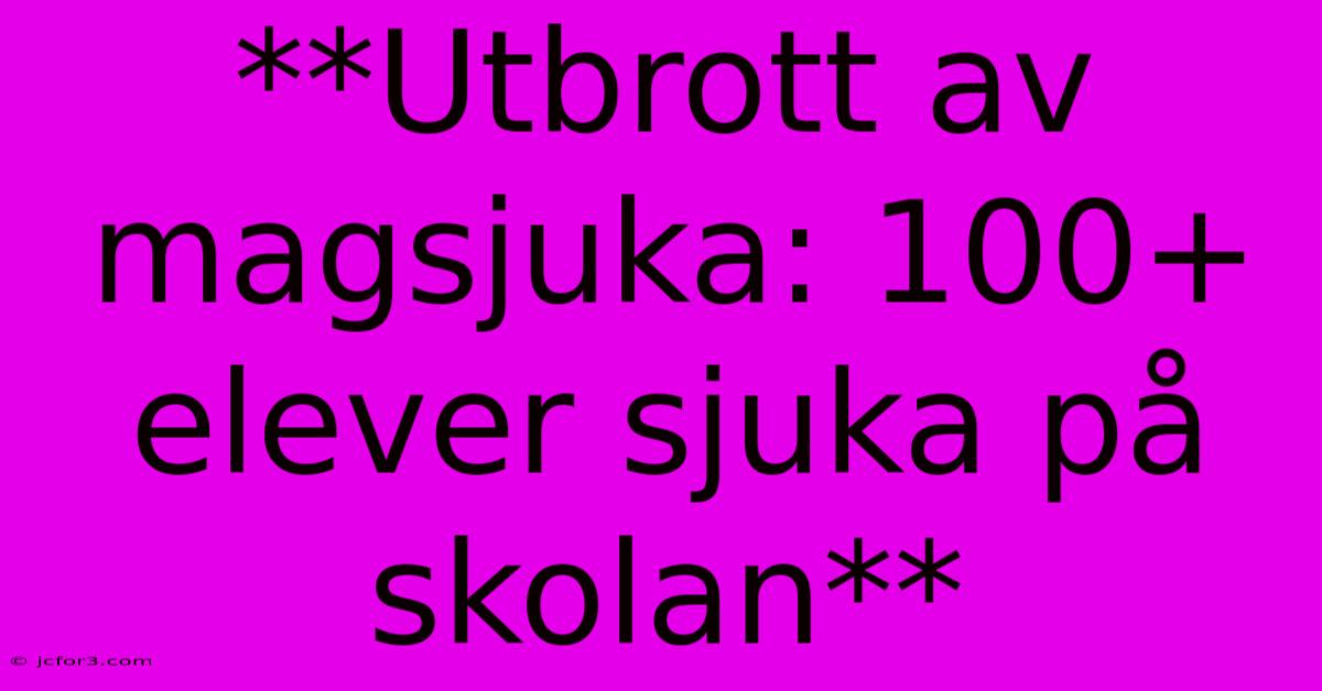 **Utbrott Av Magsjuka: 100+ Elever Sjuka På Skolan**